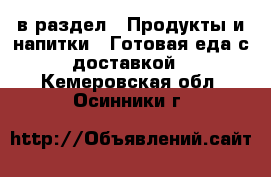  в раздел : Продукты и напитки » Готовая еда с доставкой . Кемеровская обл.,Осинники г.